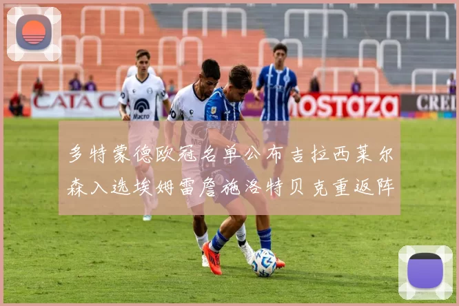 多特蒙德欧冠名单公布吉拉西莱尔森入选埃姆雷詹施洛特贝克重返阵容