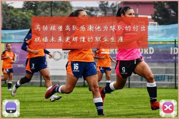 冯劲租借离队感谢他为球队的付出祝福未来更辉煌的职业生涯