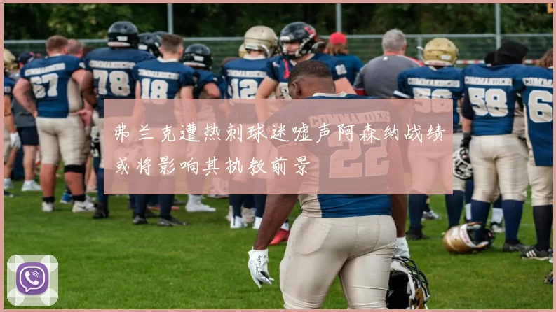 弗兰克遭热刺球迷嘘声阿森纳战绩或将影响其执教前景