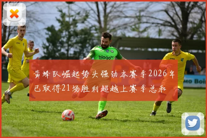 黄蜂队崛起势头强劲本赛季2026年已取得21场胜利超越上赛季总和