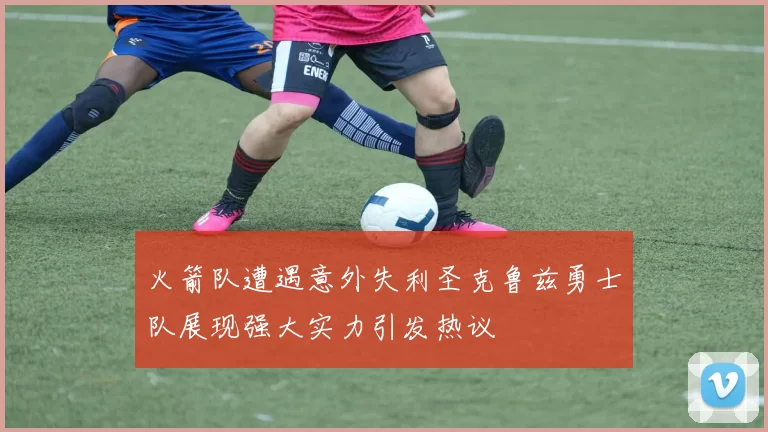 火箭队遭遇意外失利圣克鲁兹勇士队展现强大实力引发热议