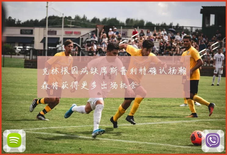 克林根因病缺席斯普利特确认杨瀚森将获得更多出场机会