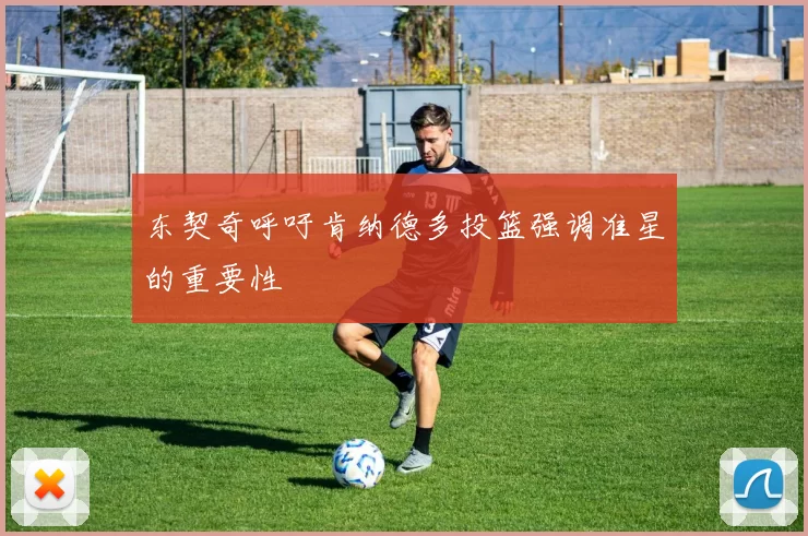 东契奇呼吁肯纳德多投篮强调准星的重要性